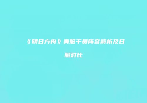 《明日方舟》美服干员阵容解析及日服对比