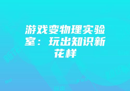 游戏变物理实验室：玩出知识新花样