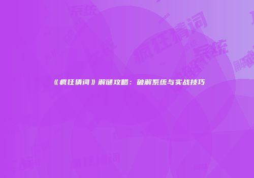 《疯狂猜词》解谜攻略：破解系统与实战技巧