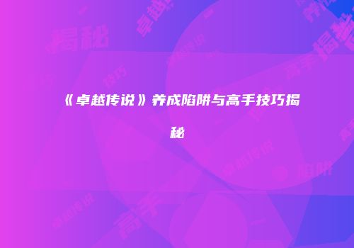 《卓越传说》养成陷阱与高手技巧揭秘