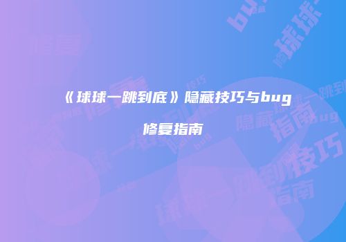 《球球一跳到底》隐藏技巧与bug修复指南