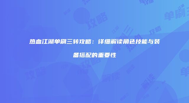 热血江湖单刷三转攻略：详细解读角色技能与装备搭配的重要性
