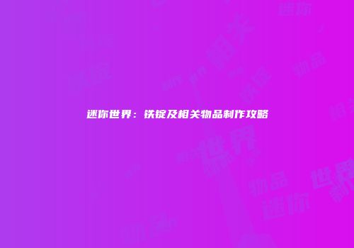 迷你世界：铁锭及相关物品制作攻略
