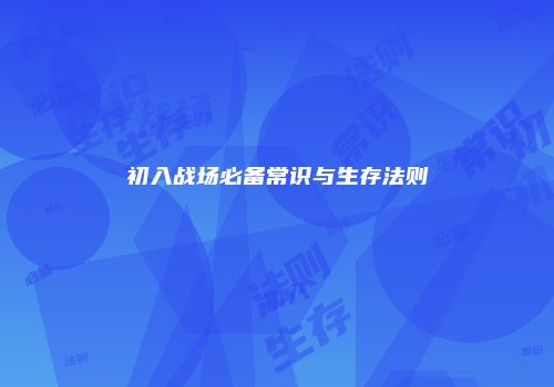 初入战场必备常识与生存法则