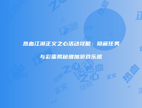 热血江湖正义之心活动攻略：隐藏任务与彩蛋揭秘增加游戏乐趣