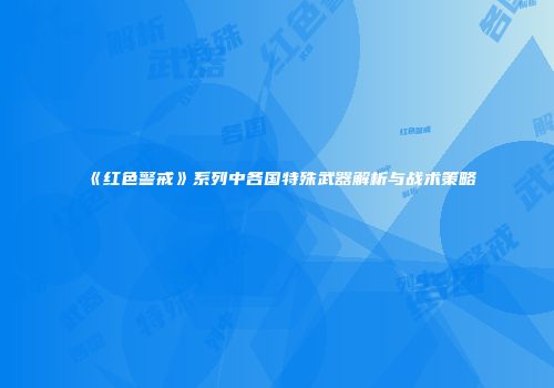 《红色警戒》系列中各国特殊武器解析与战术策略