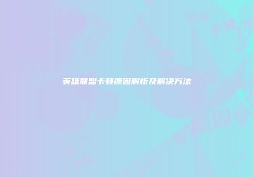 英雄联盟卡顿原因解析及解决方法