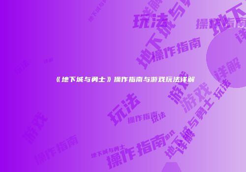 《地下城与勇士》操作指南与游戏玩法详解