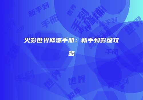 火影世界修炼手册：新手到影级攻略
