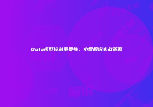 Dota视野控制重要性：小智解说实战策略