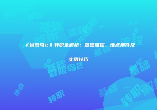 《冒险岛2》转职全解析：基础流程、地点条件及实用技巧