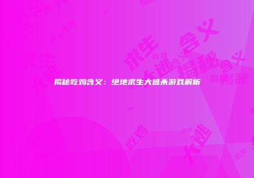 揭秘吃鸡含义：绝地求生大逃杀游戏解析