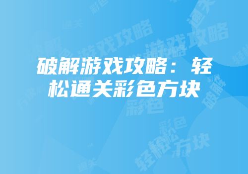 破解游戏攻略：轻松通关彩色方块