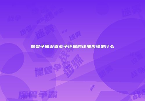 魔兽争霸设置战争迷雾的详细步骤是什么