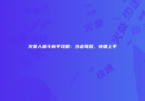 火柴人格斗新手攻略：少走弯路，快速上手