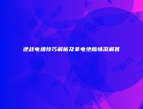 逆战电墙技巧解析及非电绝版情况解答