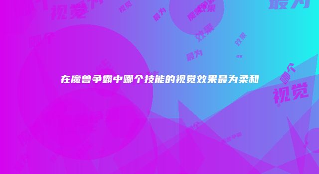 在魔兽争霸中哪个技能的视觉效果最为柔和