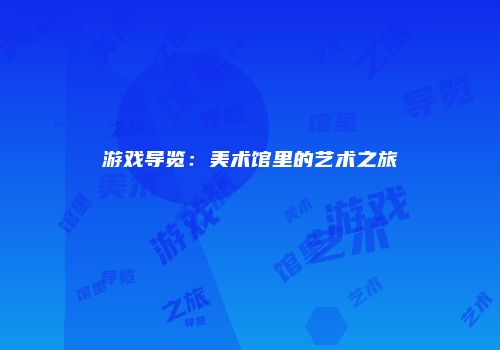 游戏导览：美术馆里的艺术之旅