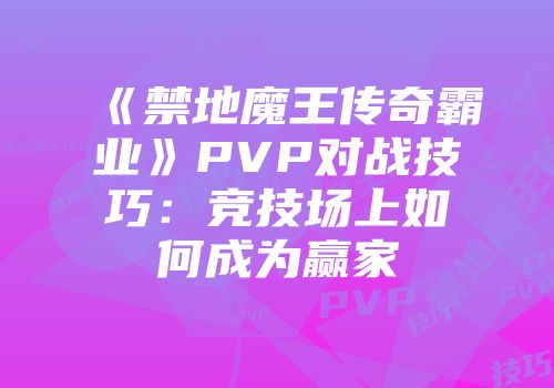 《禁地魔王传奇霸业》PVP对战技巧：竞技场上如何成为赢家