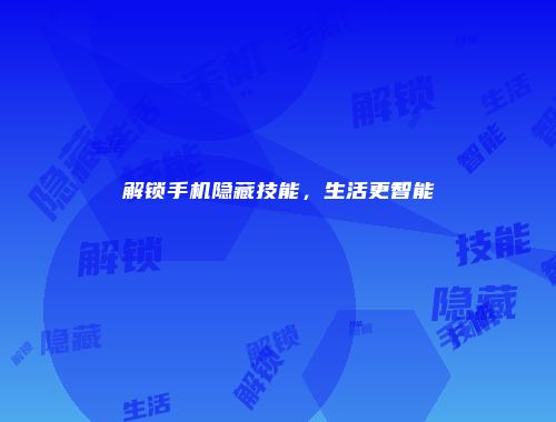 解锁手机隐藏技能，生活更智能