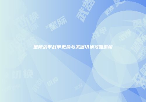 星际战甲战甲更换与武器切换攻略解析