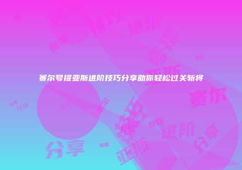 赛尔号提亚斯进阶技巧分享助你轻松过关斩将