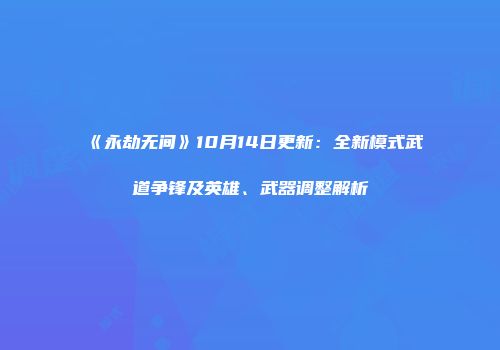 《永劫无间》10月14日更新：全新模式武道争锋及英雄、武器调整解析