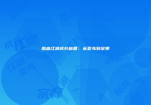 热血江湖成长秘籍：从菜鸟到宗师