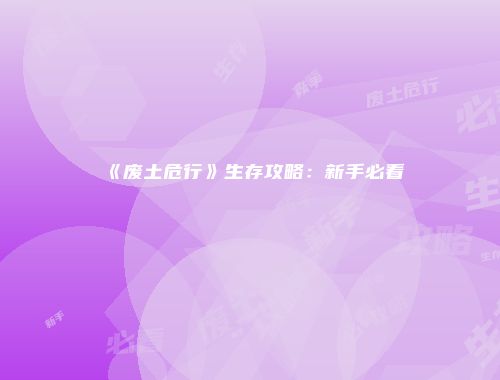 《废土危行》生存攻略：新手必看