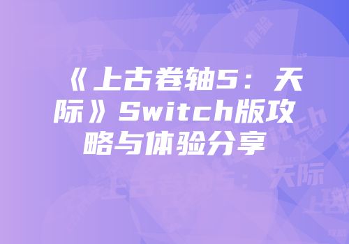 《上古卷轴5：天际》Switch版攻略与体验分享