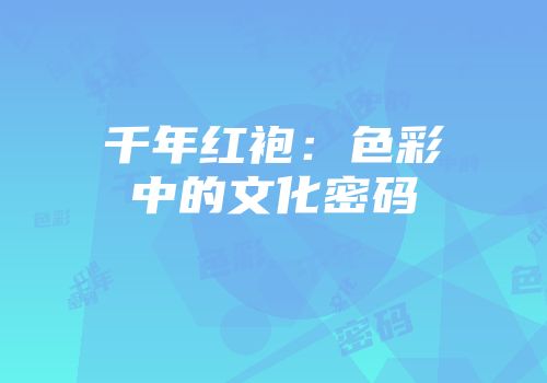 千年红袍：色彩中的文化密码