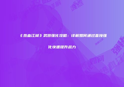 《热血江湖》武器强化攻略：详解如何通过直接强化快速提升战力