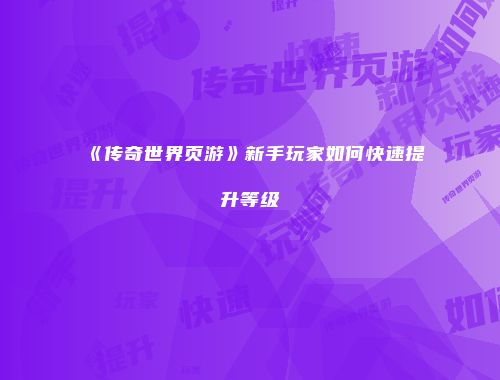 《传奇世界页游》新手玩家如何快速提升等级