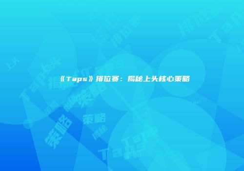 《Taps》排位赛：揭秘上头核心策略
