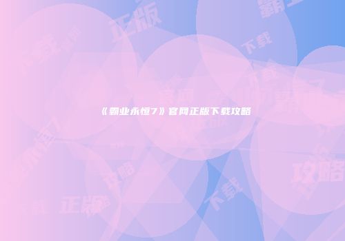 《霸业永恒7》官网正版下载攻略