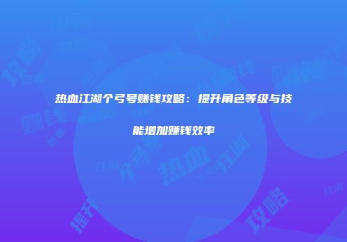 热血江湖个弓号赚钱攻略：提升角色等级与技能增加赚钱效率