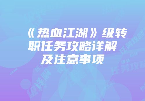 《热血江湖》级转职任务攻略详解及注意事项