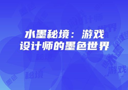 水墨秘境：游戏设计师的墨色世界