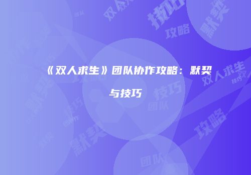 《双人求生》团队协作攻略：默契与技巧