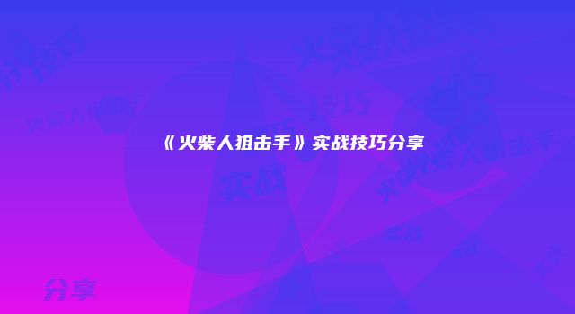 《火柴人狙击手》实战技巧分享
