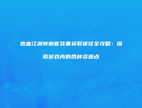 热血江湖转刺客装备获取途径全攻略：探索游戏内的各种资源点