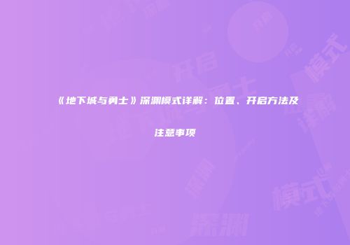 《地下城与勇士》深渊模式详解：位置、开启方法及注意事项