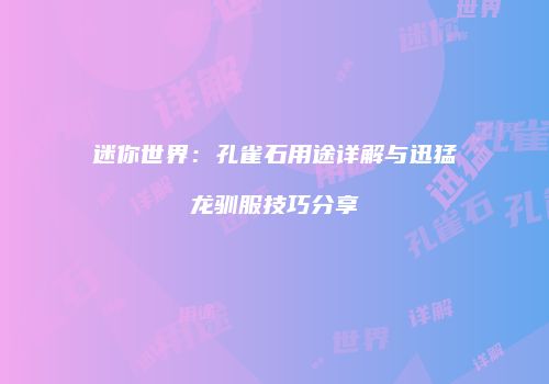 迷你世界：孔雀石用途详解与迅猛龙驯服技巧分享