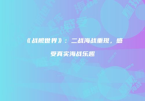 《战舰世界》：二战海战重现，感受真实海战乐趣