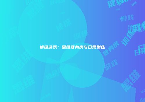 侦探游戏：思维健身房与日常训练