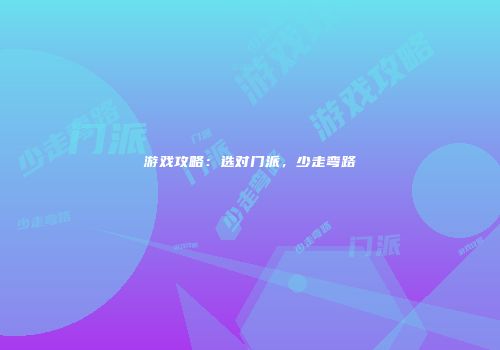 游戏攻略：选对门派，少走弯路