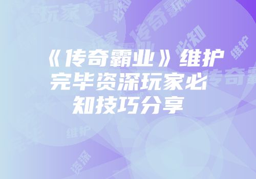 《传奇霸业》维护完毕资深玩家必知技巧分享