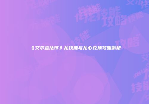 《艾尔登法环》龙技能与龙心兑换攻略解析