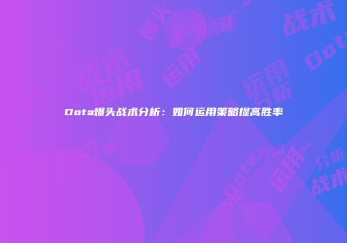 Dota爆头战术分析：如何运用策略提高胜率