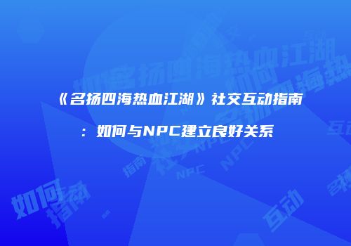 《名扬四海热血江湖》社交互动指南：如何与NPC建立良好关系